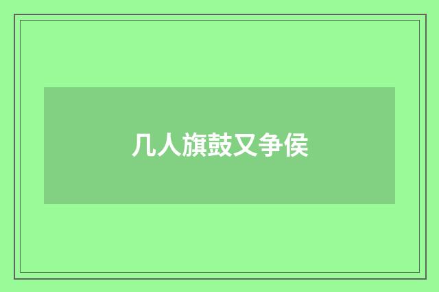 几人旗鼓又争侯