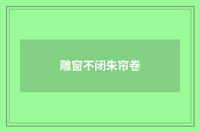 雕窗不闭朱帘卷
