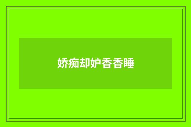 娇痴却妒香香睡