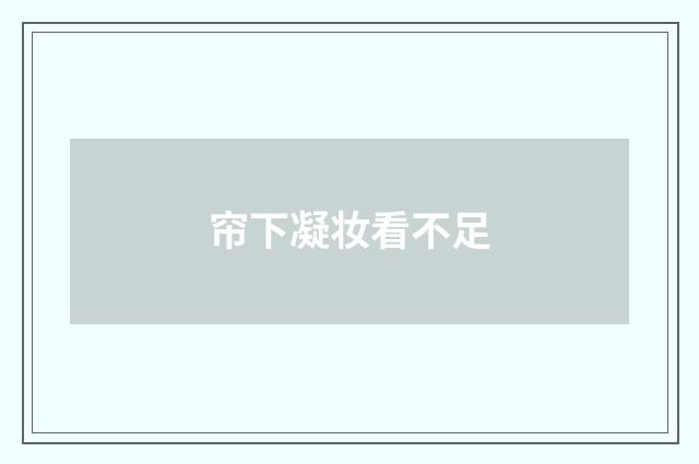 帘下凝妆看不足