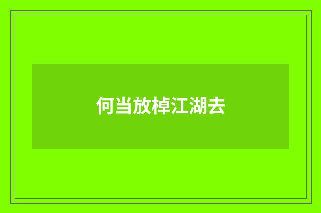 何当放棹江湖去