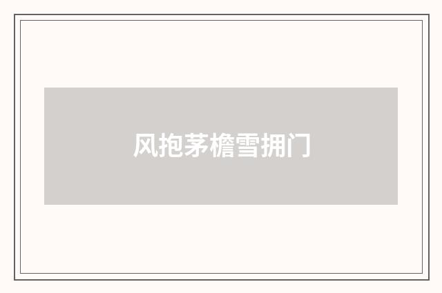 风抱茅檐雪拥门