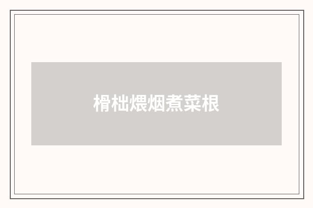 榾柮煨烟煮菜根