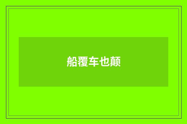 船覆车也颠