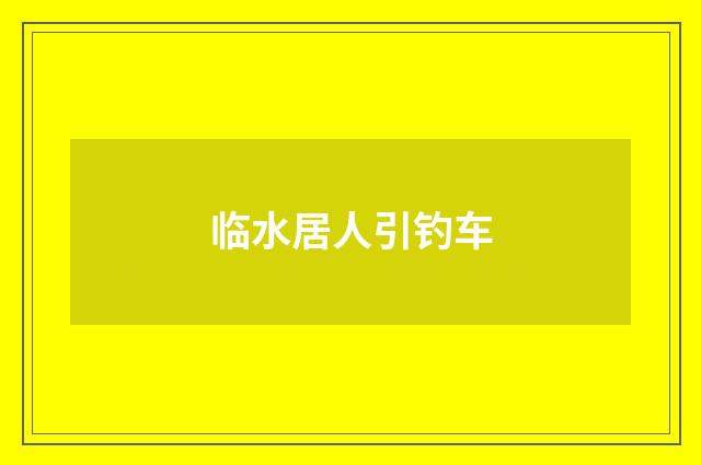 临水居人引钓车
