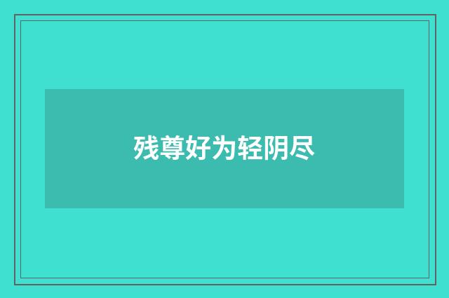 残尊好为轻阴尽