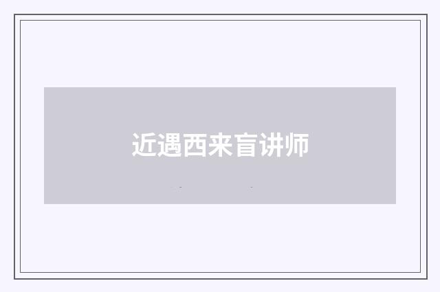 近遇西来盲讲师
