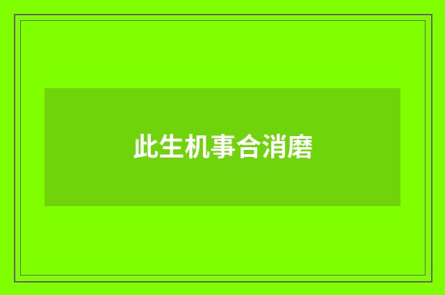 此生机事合消磨