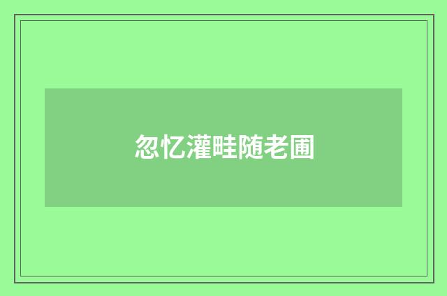 忽忆灌畦随老圃