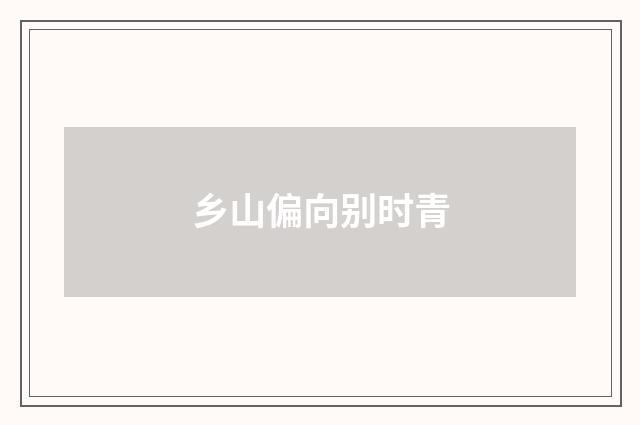 乡山偏向别时青