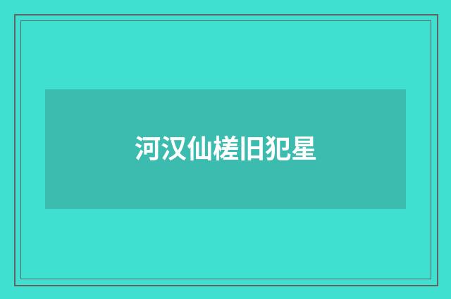 河汉仙槎旧犯星