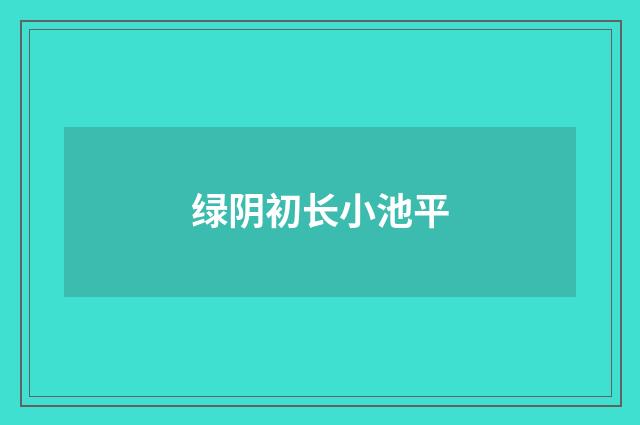 绿阴初长小池平
