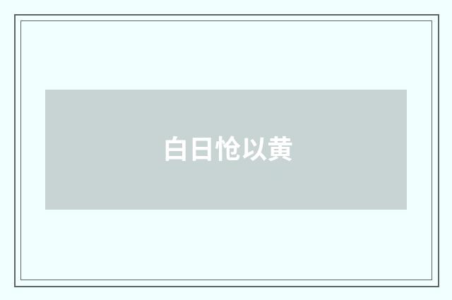 白日怆以黄