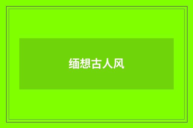 缅想古人风