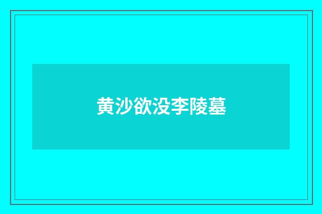 黄沙欲没李陵墓