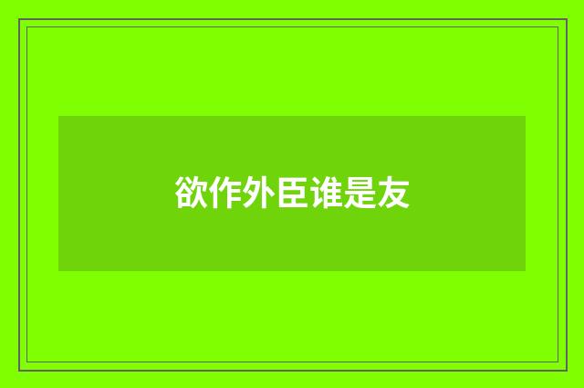 欲作外臣谁是友