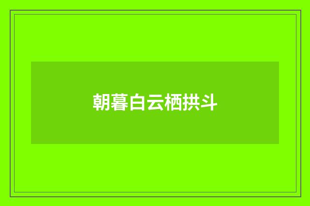 朝暮白云栖拱斗