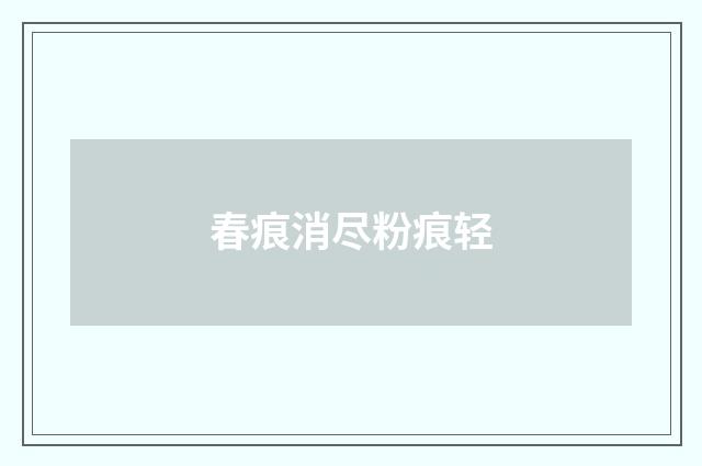 春痕消尽粉痕轻