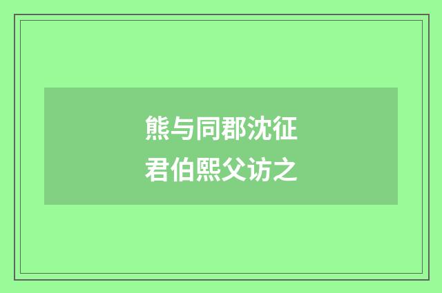 熊与同郡沈征君伯熙父访之