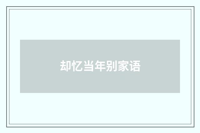却忆当年别家语
