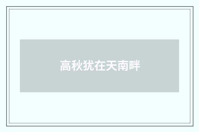 高秋犹在天南畔
