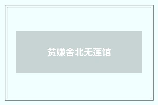 贫嫌舍北无莲馆