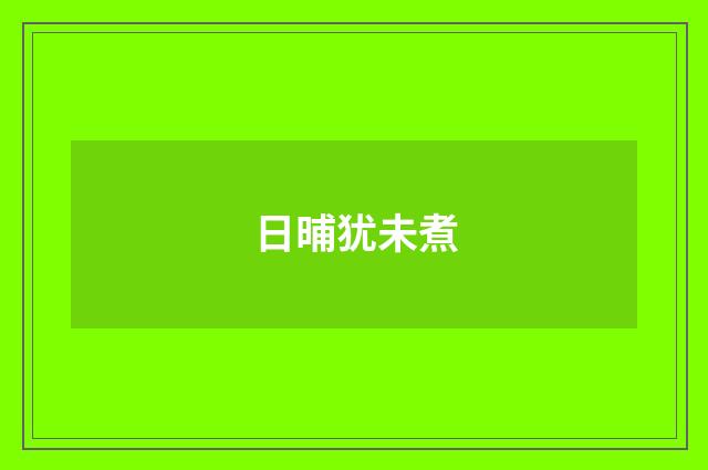 日晡犹未煮