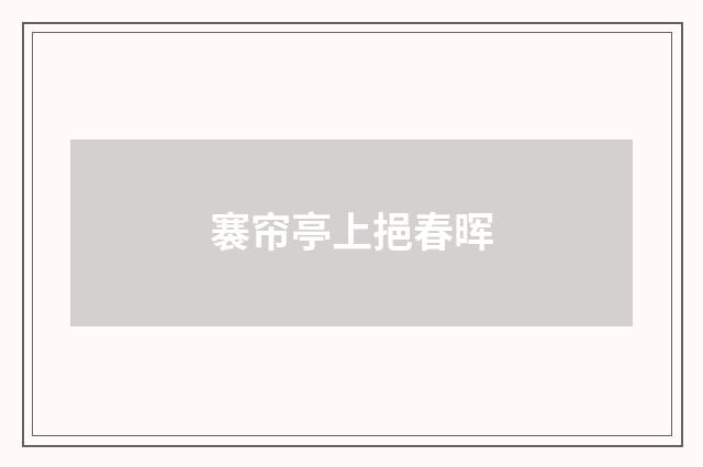 褰帘亭上挹春晖