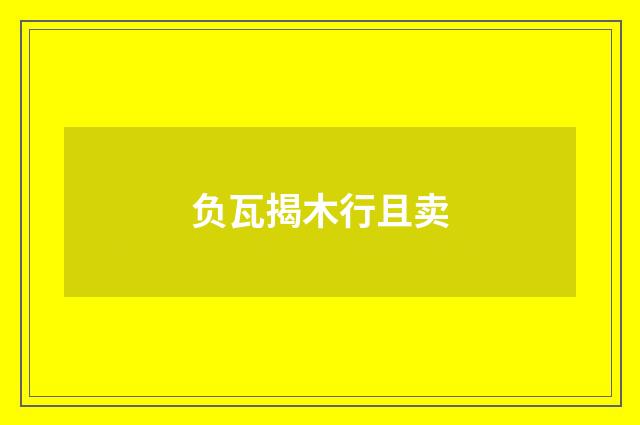 负瓦揭木行且卖