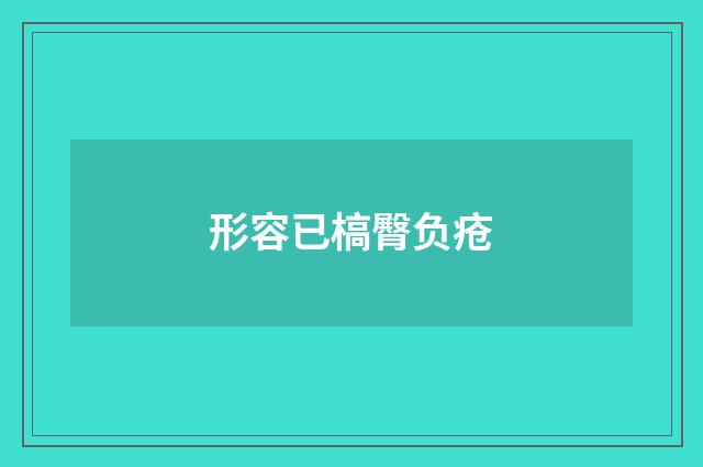 形容已槁臀负疮