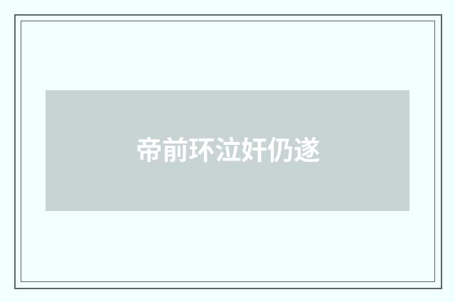 帝前环泣奸仍遂