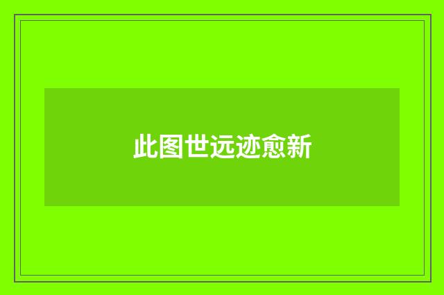 此图世远迹愈新