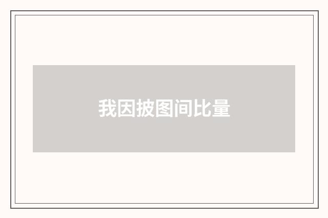 我因披图间比量