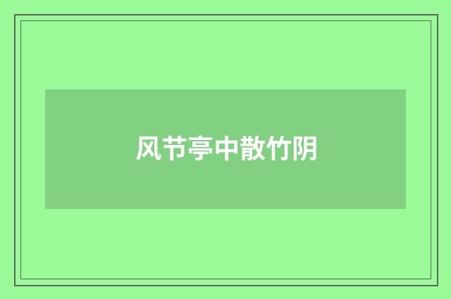 风节亭中散竹阴