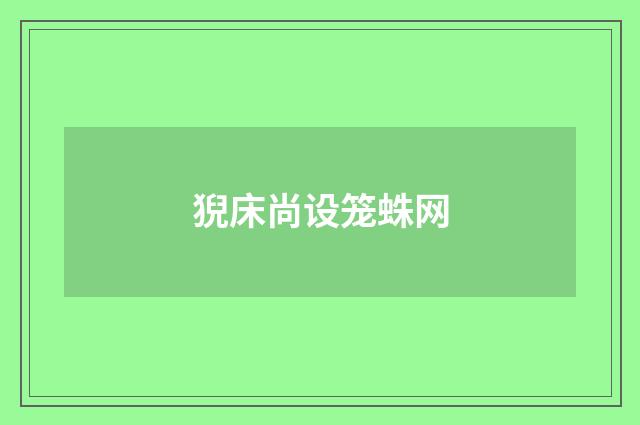 猊床尚设笼蛛网