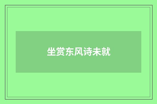 坐赏东风诗未就