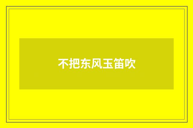 不把东风玉笛吹
