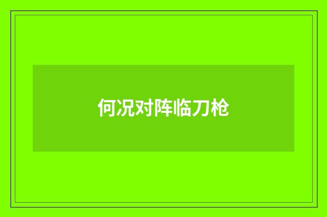 何况对阵临刀枪