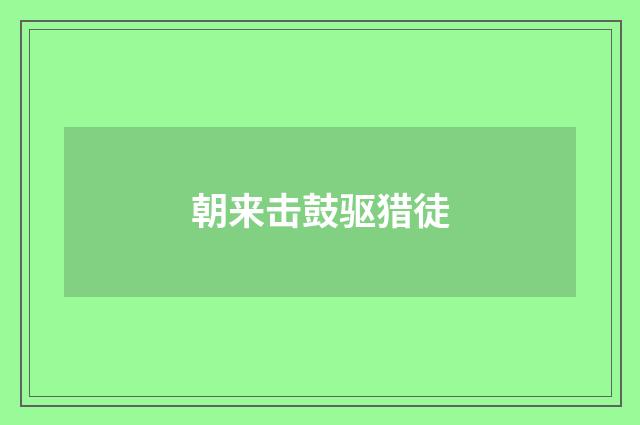 朝来击鼓驱猎徒