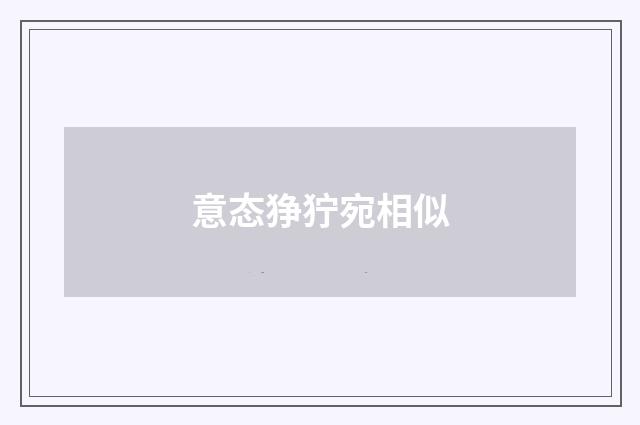 意态狰狞宛相似