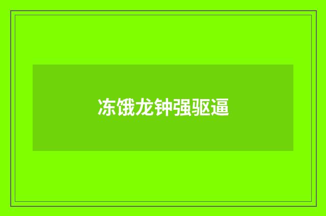冻饿龙钟强驱逼
