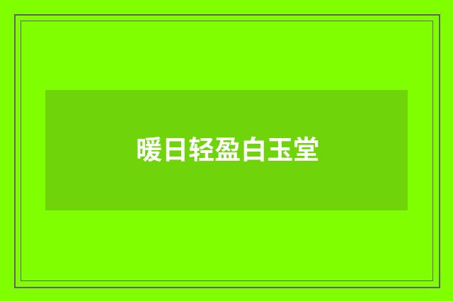 暖日轻盈白玉堂