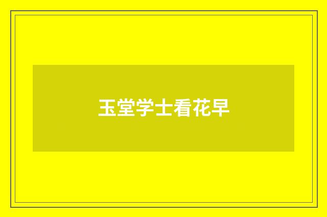 玉堂学士看花早