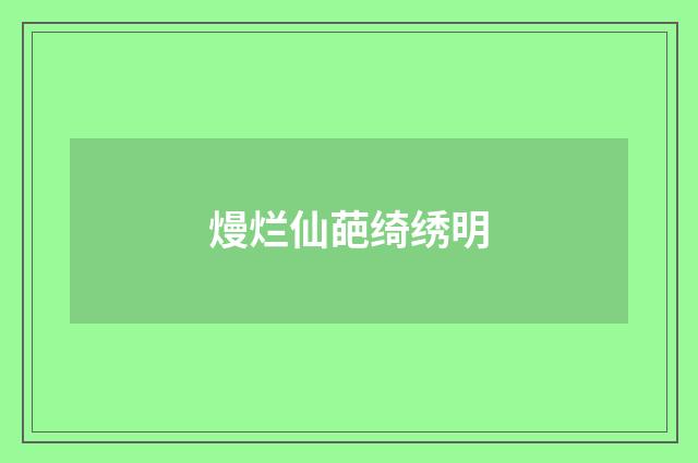 熳烂仙葩绮绣明