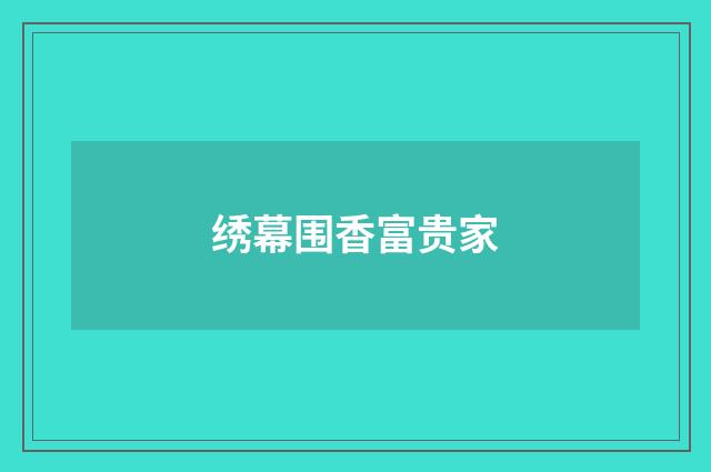 绣幕围香富贵家