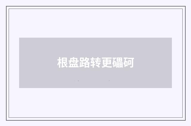 根盘路转更礧砢