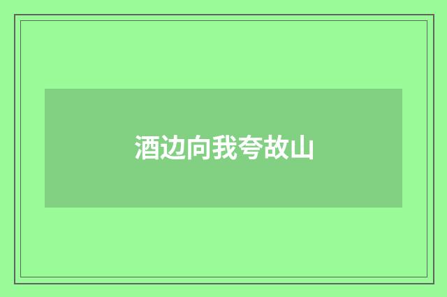 酒边向我夸故山