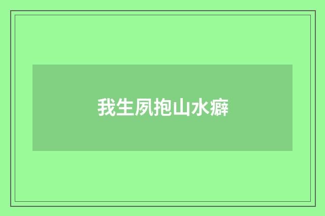 我生夙抱山水癖