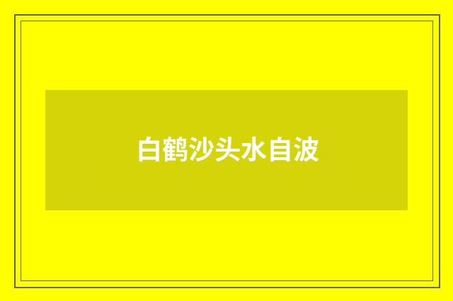 白鹤沙头水自波