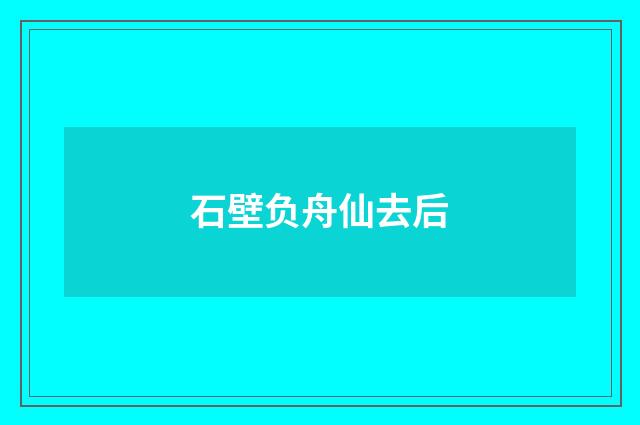 石壁负舟仙去后